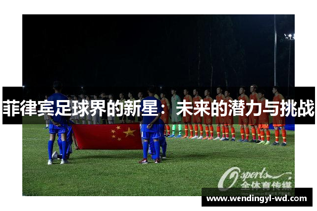 菲律宾足球界的新星：未来的潜力与挑战