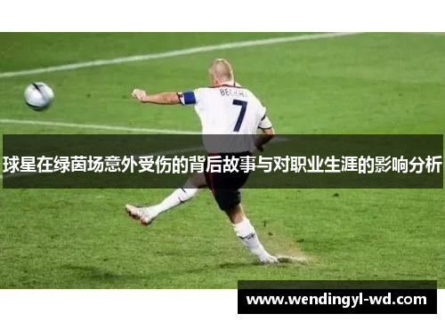 球星在绿茵场意外受伤的背后故事与对职业生涯的影响分析