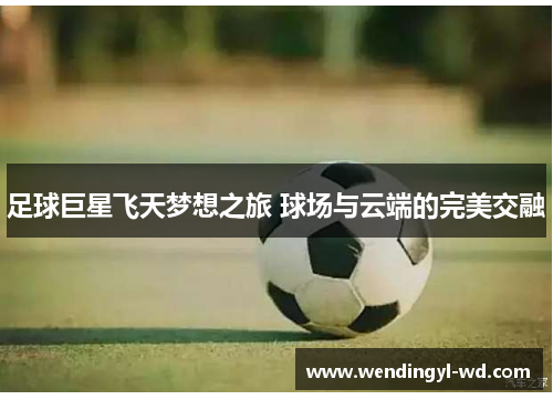 足球巨星飞天梦想之旅 球场与云端的完美交融