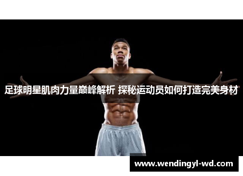 足球明星肌肉力量巅峰解析 探秘运动员如何打造完美身材