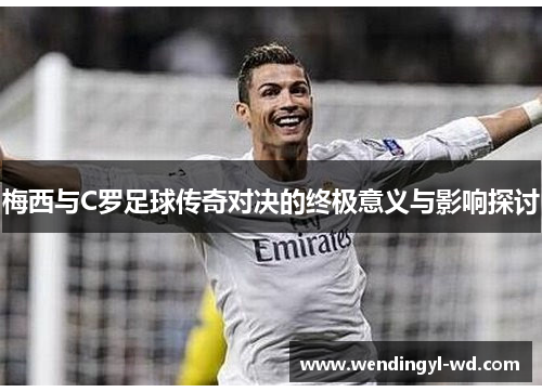 梅西与C罗足球传奇对决的终极意义与影响探讨