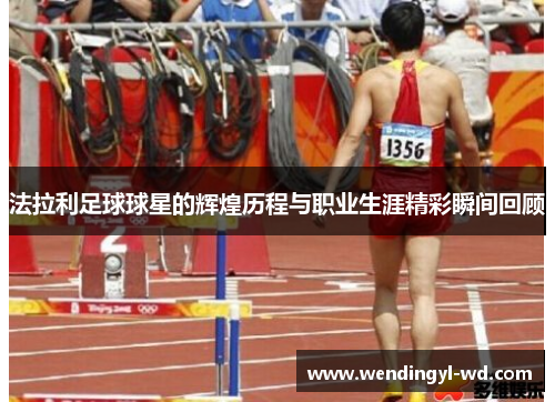 法拉利足球球星的辉煌历程与职业生涯精彩瞬间回顾