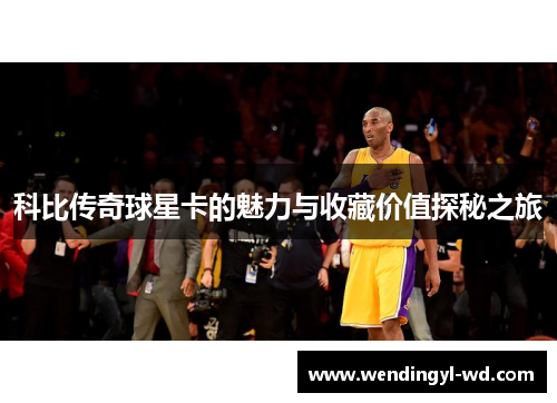 科比传奇球星卡的魅力与收藏价值探秘之旅