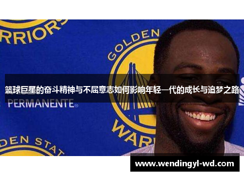 篮球巨星的奋斗精神与不屈意志如何影响年轻一代的成长与追梦之路